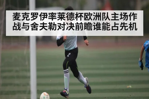 麦克罗伊率莱德杯欧洲队主场作战与舍夫勒对决前瞻谁能占先机（NG28）